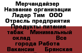 Мерчандайзер › Название организации ­ Лидер Тим, ООО › Отрасль предприятия ­ Продукты питания, табак › Минимальный оклад ­ 21 000 - Все города Работа » Вакансии   . Брянская обл.,Брянск г.